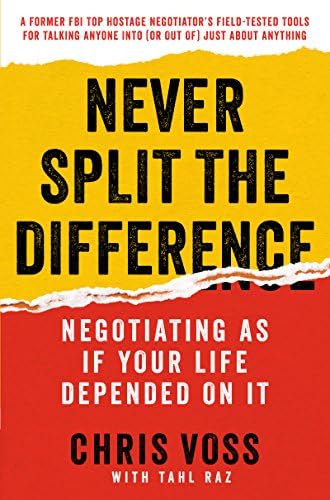 Never Split the Difference: Negotiating As If Your Life Depended On It—Unlock Your Persuasion Potential in Professional and Personal Life by Chris Voss, Tahl Raz