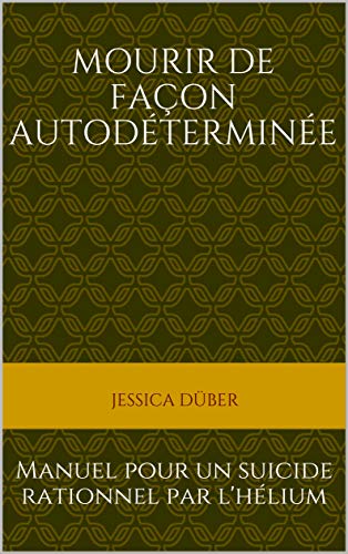 Mourir De Facon Autodeterminee Manuel Pour Un Suicide Rationnel Par L Helium Ebook Duber Jessica Amazon Fr
