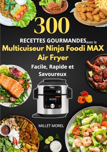300 Recettes Gourmandes avec le Multicuiseur Ninja Foodi MAX Air Fryer : Facile, Rapide et Savoureux