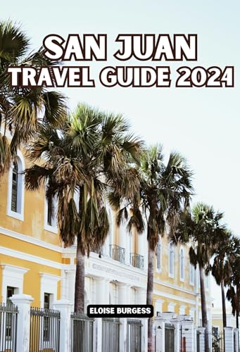 SAN JUAN TRAVEL GUIDE 2024: The Complete Guide to Unwinding & Exploring the Heart of Puerto Rico. Discover Hidden Gems & All Information Needed for a Perfect Trip. (English Edition)