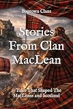 Stories From Clan MacLean: 15 Tales That Shaped The MacLeans and Scotland (Clan Stories)