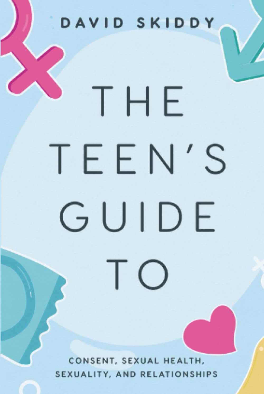 THE TEEN’S GUIDE TO: CONSENT, SEXUAL HEALTH, SEXUALITY, AND RELATIONSHIPS