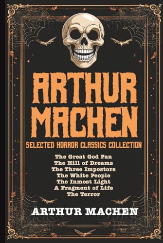  Arthur Machen Selected Horror Classics Collection: The Great God Pan, The Hill of Dreams, The Three Impostors, The White People, The Inmost Light, A Fragment of Life, The Terror