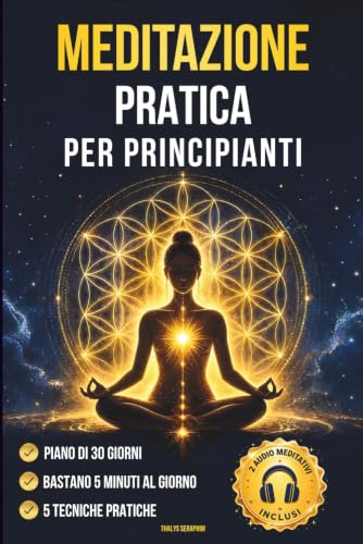 Meditazione Pratica per Principianti: Guida Passo-Passo con 5 Facili Tecniche per Chi non Ha mai Meditato prima, Scopri come Pochi Minuti al Giorno Possono Cambiare Radicalmente la Tua Vita.