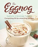 The Eggnog Euphoria: A Beverage Paradise Comprising 30 Lip-smacking Recipes B08DSWRMPT Book Cover