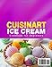Cuisinart Ice Cream Cookbook for Beginners: Create Perfect Frozen Treats with Cuisinart Ice Cream Recipes | Enjoy Classic Ice Creams, Fruity Sorbets, Rich Gelatos, Creamy Frozen Yogurts & More