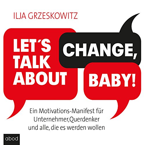 Let's talk about change, baby! Ein Motivations-Manifest für Unternehmer, Querdenker und alle, die es werden wollen