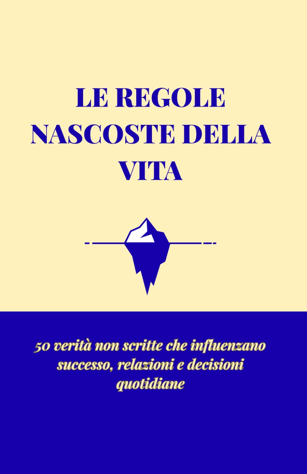 LE REGOLE NASCOSTE DELLA VITA: 50 verità non scritte che influenzano successo, relazioni e decisioni quotidiane