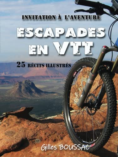 Escapades en VTT: Une invitation à l’aventure | 25 récits illustrés au gré de voyages et de rencontres | plus qu’un guide, l'art de vivre des moments ultimes | des paysages à couper le souffle