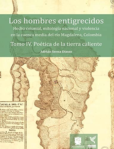 Poética de la tierra caliente: Hecho colonial, mitología nacional y violencia en la cuenca media del río Magdalena, Colombia (Los hombres entigrecidos) (Spanish Edition)