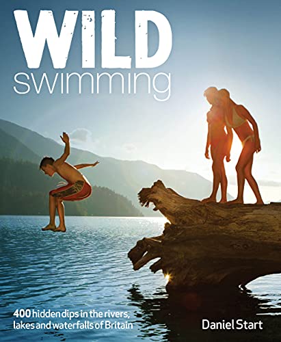 Wild Swimming Britain: 300 Hidden Dips in the Rivers