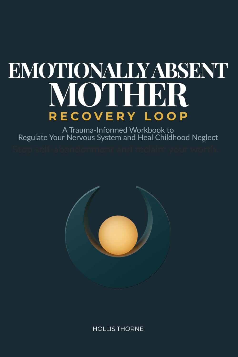 Emotionally Absent Mother Recovery Loop: Workbook to Heal Childhood Emotional Neglect, Regulate Your Nervous System, and Build Self-Compassion