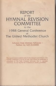 REPORT OF THE HYMNAL REVISION COMMITTEE TO THE GENERAL CONFERENCE OF THE UNITED METHODIST CHURCH