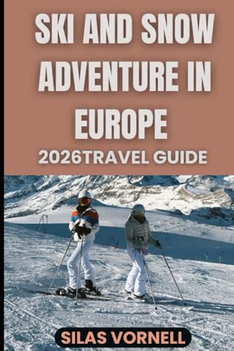SKI AND SNOW ADVENTURE IN EUROPE 2026 TRAVEL GUIDE