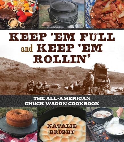 Keep 'Em Full and Keep 'Em Rollin': The All-American Chuckwagon Cookbook
