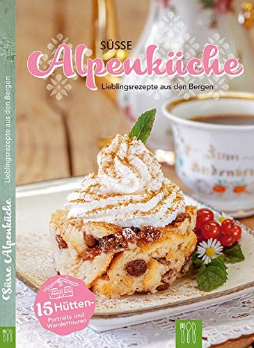 Süsse Alpenküche: Lieblingsrezepte aus den Bergen Süsse Alpenküche: Lieblingsrezepte aus den Bergen