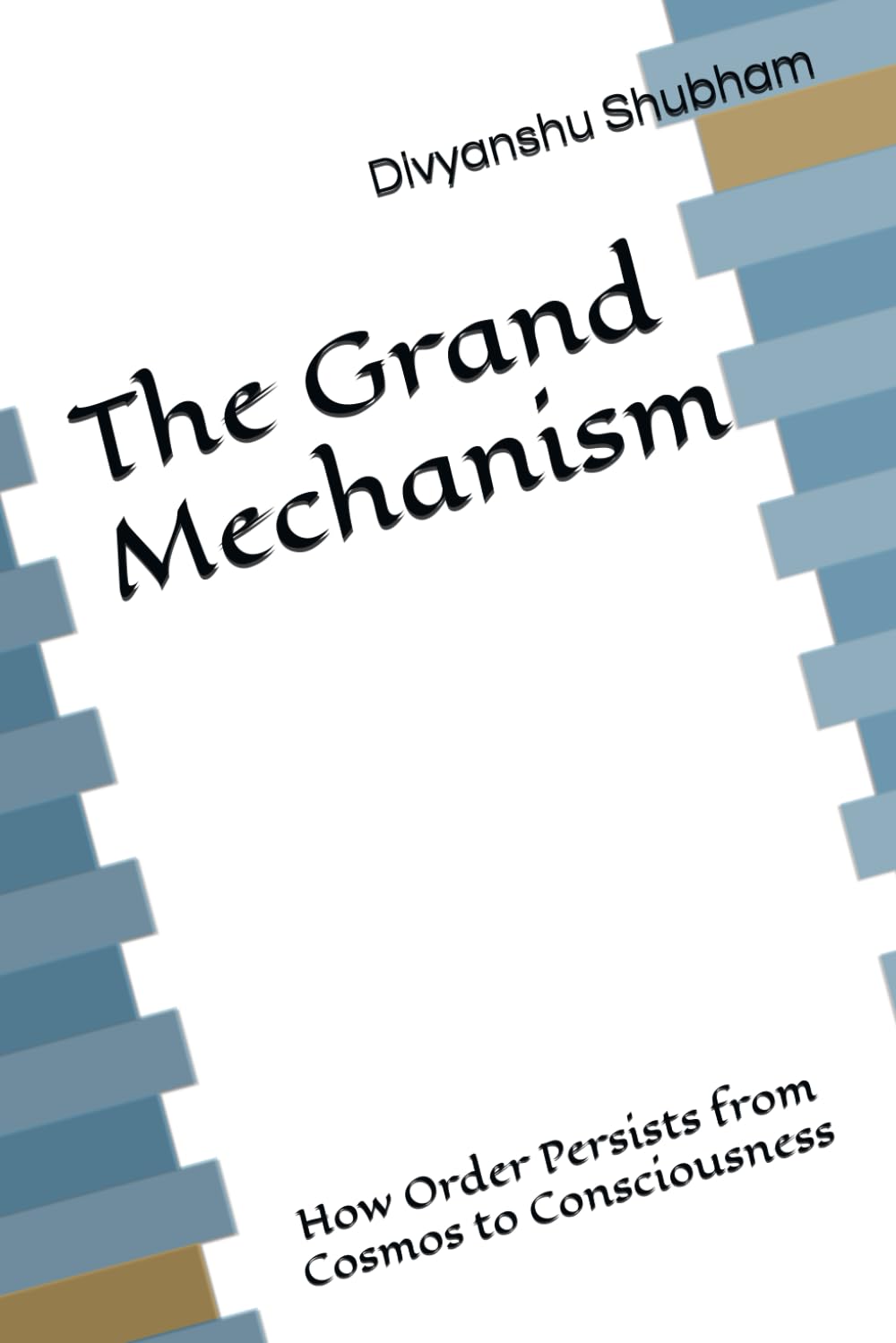 The Grand Mechanism: How Order Persists from Cosmos to Consciousness (The Order Trilogy: Structure · Action · Continuity)