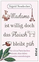 Madame ist willig, doch das Fleisch bleibt zäh: Wie ich in Paris kochen lernte, ohne dabei jemanden umzubringen 3492303951 Book Cover