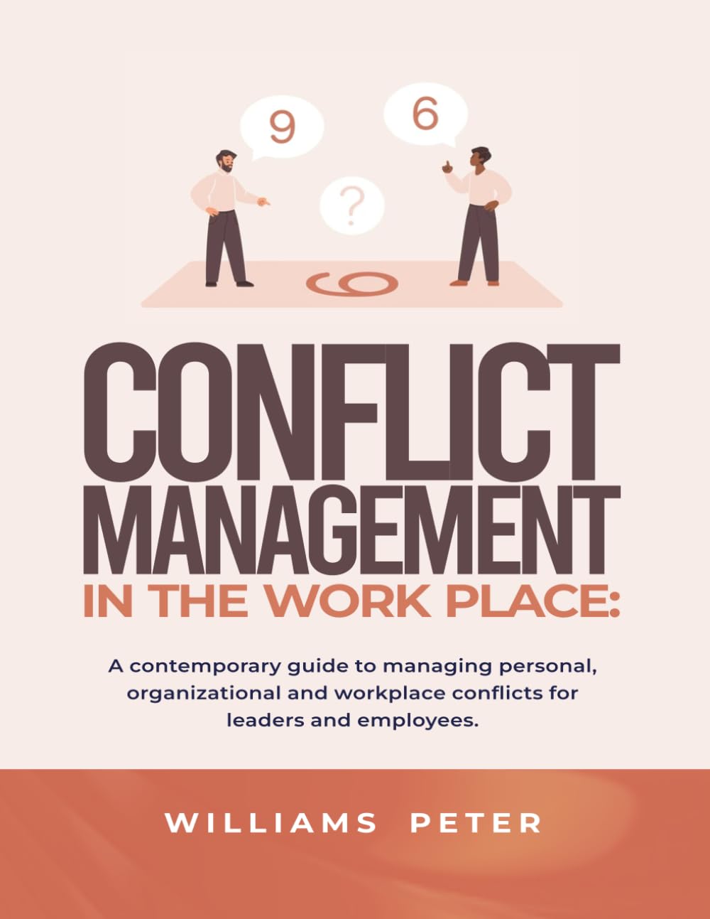 Conflict management in the workplace: A contemporary guide to managing personal, organizational and workplace conflicts for leaders and employees