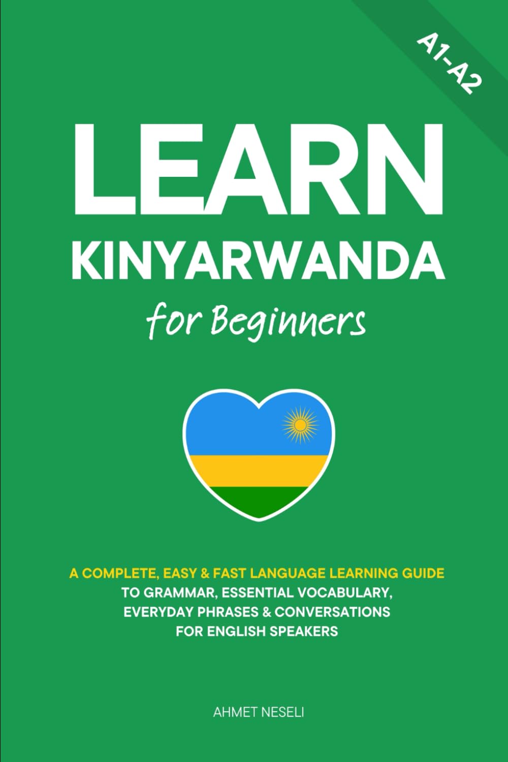 Learn Kinyarwanda for Beginners: A Complete, Easy & Fast Language Learning Guide to Grammar, Essential Vocabulary, Everyday Phrases & Conversations for English Speakers