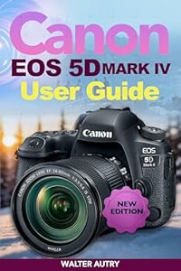 Canon Eos 5d Mark Iv User Guide: Simple Instructions for Photography, Cinematic 4K Video, Lens Calibration, and Professional Camera Control (English Edition)