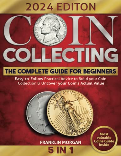 The Complete Coin Collecting Guide For Beginners: Easy-To-Follow Practical Advice To Build Your World Coin Collection & Uncover Your Coin's Actual Value #TOP20