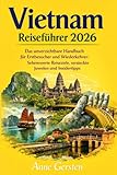 Vietnam Reiseführer 2026: Das unverzichtbare Handbuch für Erstbesucher und Wiederkehrer: Sehenswerte Reiseziele, versteckte Juwelen und Insidertipps
