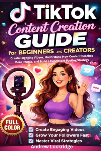 TikTok Content Creation Guide for Beginners and Creators: Create Engaging Videos, Understand How Content Reaches More People, and Build a Consistent Posting Strategy (FULL COLOR)