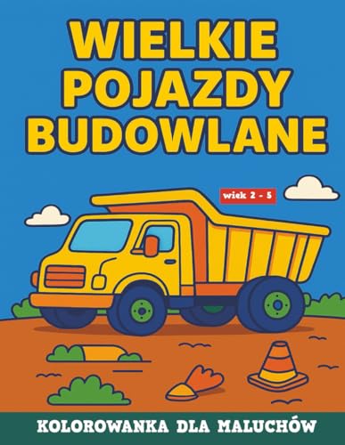Wielkie pojazdy budowlane – kolorowanka dla maluchów i dzieci w wieku 2–5 lat: Duże maszyny dla małych rączek – edukacyjne obrazki do kolorowania z ... widłowym i buldożerem (Polish Edition)