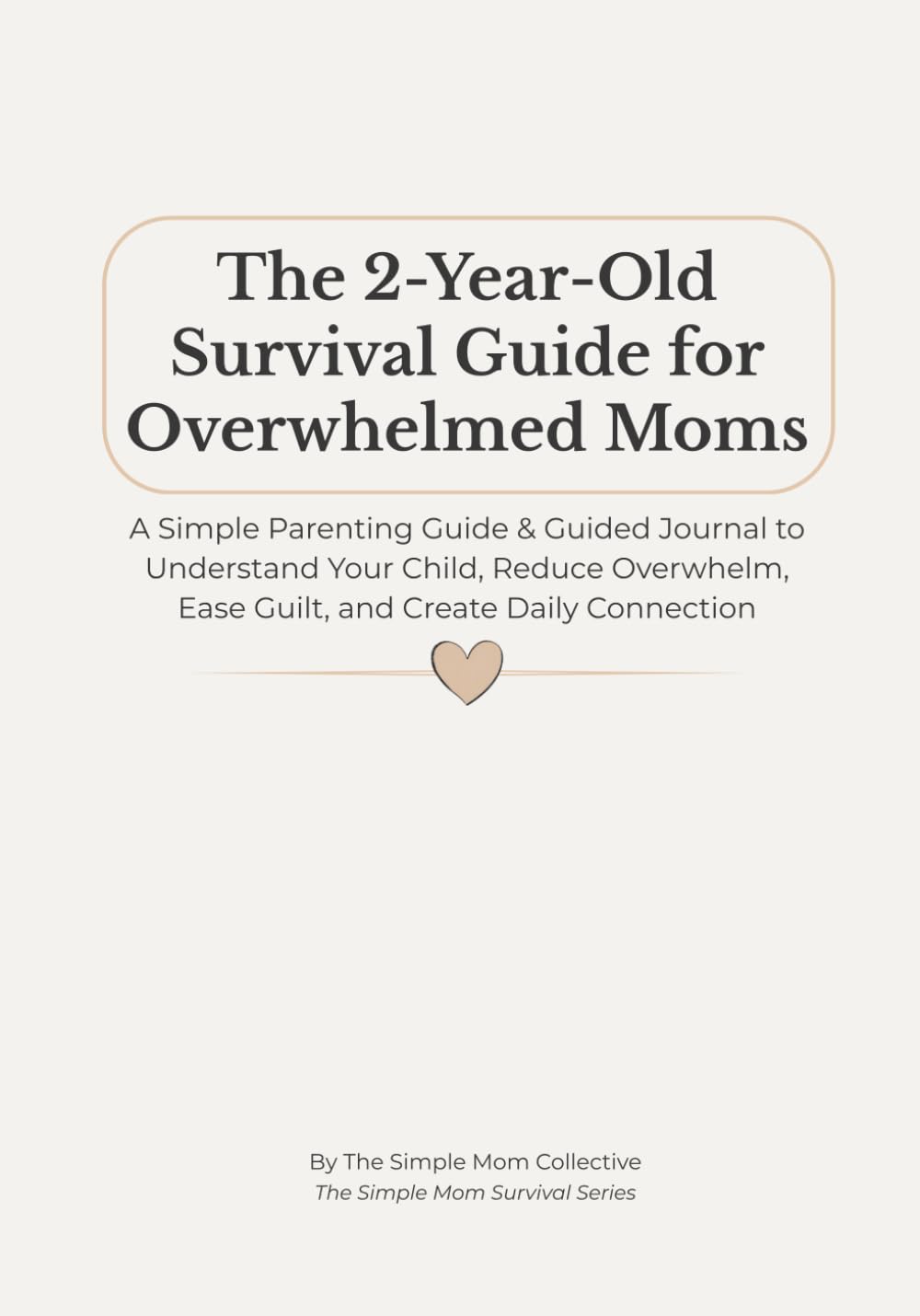 The 2-Year-Old Survival Guide for Overwhelmed Moms: A Simple Parenting Guide & Guided Journal to Understand Your Child, Reduce Overwhelm, Ease Guilt, and Create Daily Connection