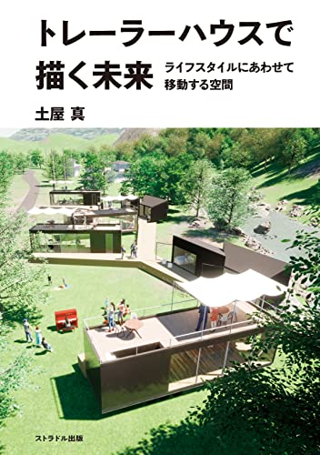 トレーラーハウスで描く未来: ライフスタイルにあわせて移動する空間 - 土屋 真