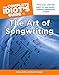 The Complete Idiot's Guide to the Art of Songwriting: Home Your Craft and Reach for Your Goals Creative, Commercial, or Both (Complete Idiot's Guides (Lifestyle Paperback))