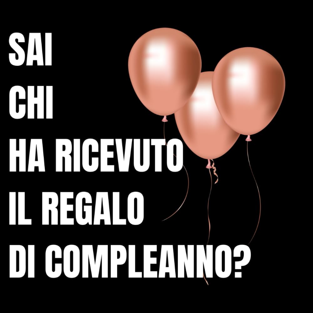 Sai Chi Ha Ricevuto Il Regalo Di Compleanno?: Il Regalo Più Cattivo, Inutile e Onesto Che Potessi Fare