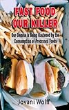  Fast Food Our Killer: Our Demise Is Being Hastened By The Consumption Of Processed Foods