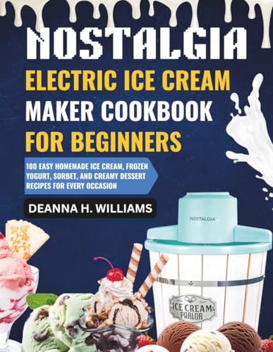 Nostalgia Electric Ice Cream Maker Cookbook for Beginners: 100 Easy