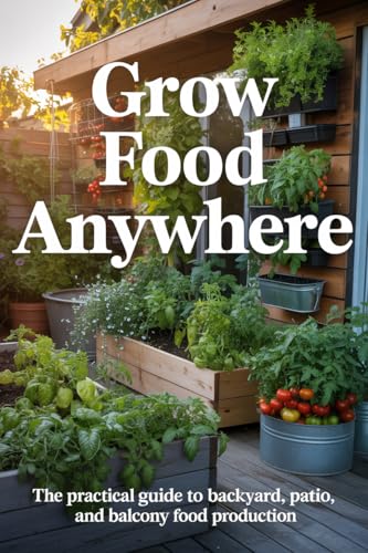 Grow Food Anywhere: The Practical Guide to Backyard, Patio, and