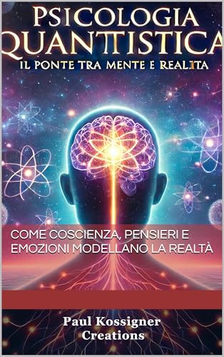 Psicologia Quantistica: Il ponte tra mente e realtà : Come coscienza, pensieri e emozioni modellano la realtà