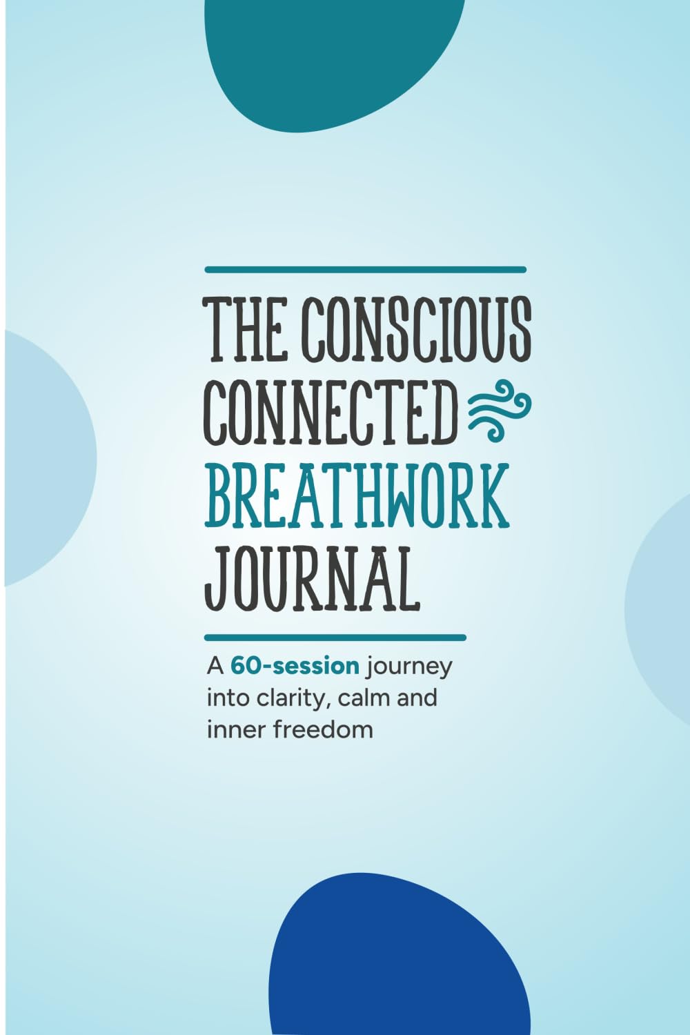Conscious Connected Breathwork Journal: A 60-session journey into clarity, calm and inner freedom