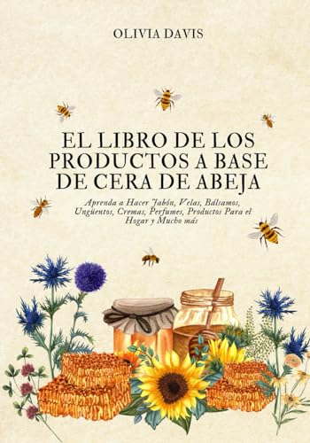 El Libro de los Productos a Base de Cera de Abeja: Aprenda a Hacer Jabón, Velas, Bálsamos,...