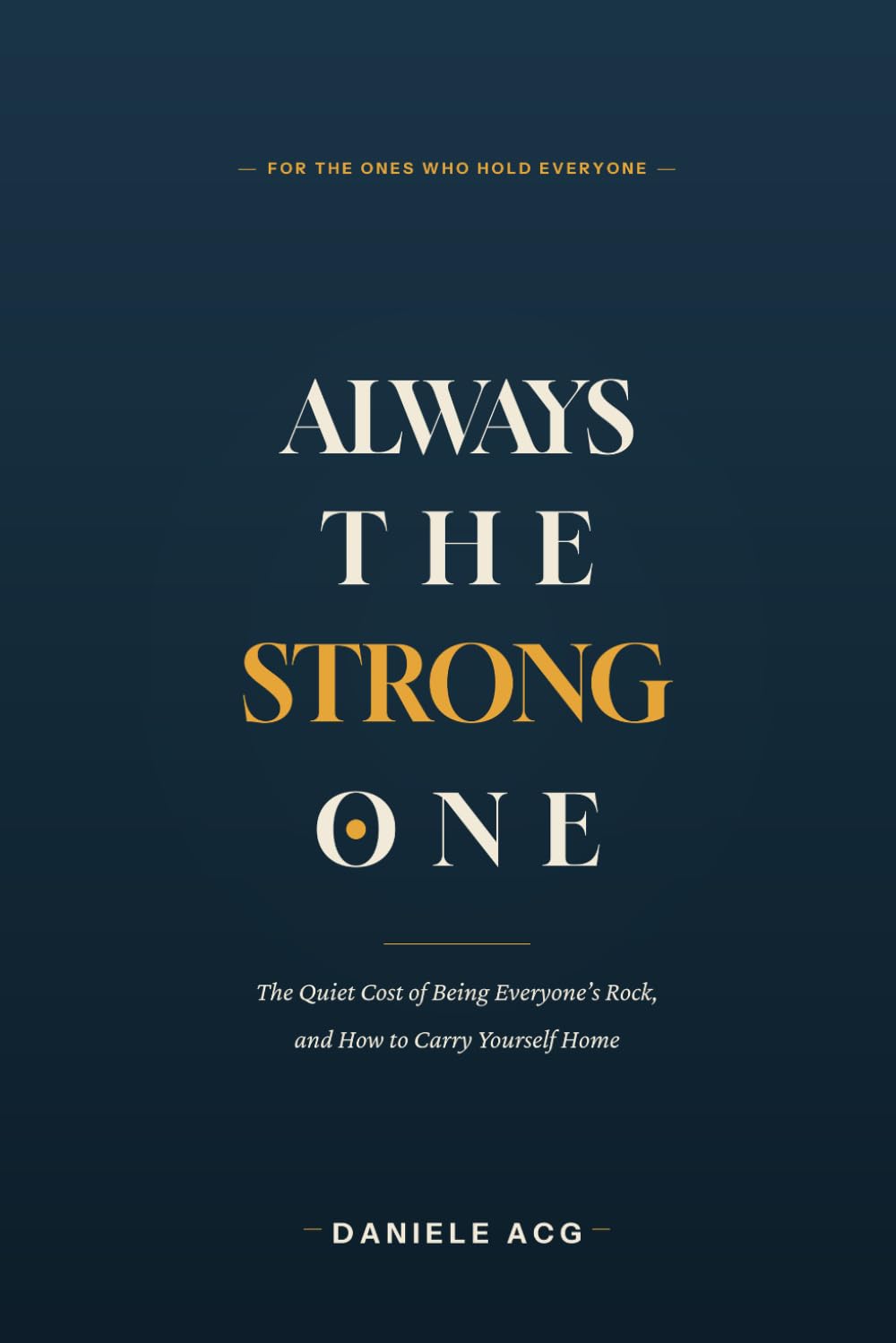 ALWAYS THE STRONG ONE: The Quiet Cost of Being Everyone’s Rock and How to Carry Yourself Home