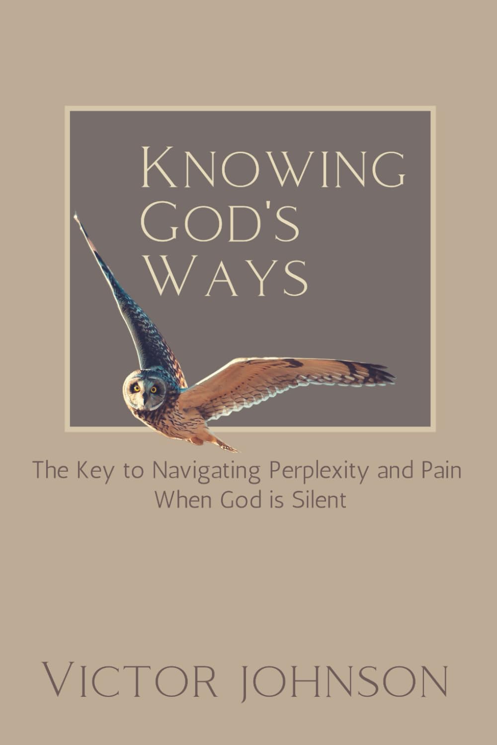 Knowing God's Ways: The Key to Navigating Perplexity and Pain When God Is Silent