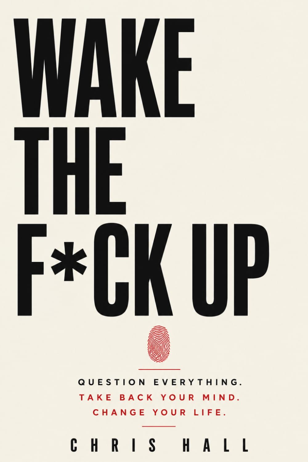 Wake The F*ck Up: Question Everything. Think for Yourself. Take Back Your Mind. Change Your Life.