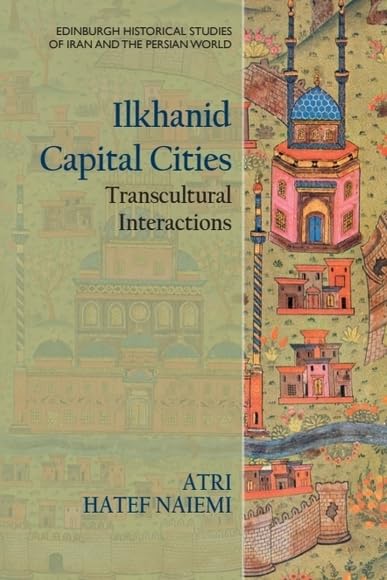 Ilkhanid Capital Cities English Edition livre architecture mongole histoire Perse