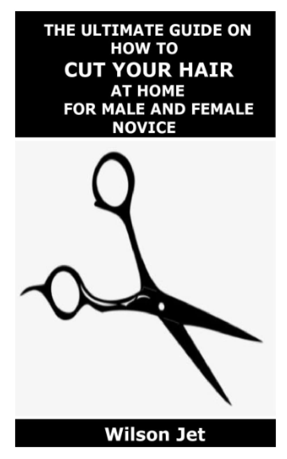 THE ULTIMATE GUIDE ON HOW TO CUT YOUR HAIR AT HOME FOR MALE AND FEMALE NOVICE