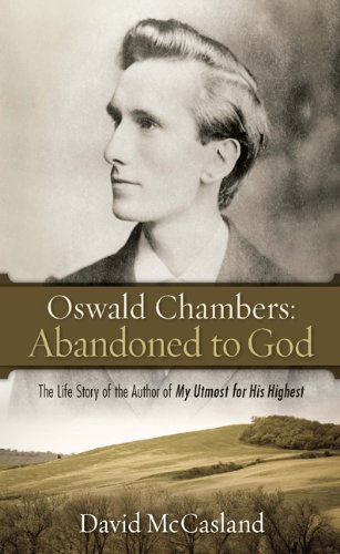 Oswald Chambers: Abandoned to God: The Life Story of the Author of My Utmost for His Highest Oswald Chambers: Abandoned to God: The Life Story of the Author of My Utmost for His Highest
