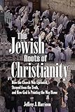 The Jewish Roots of Christianity: How the Church Was Uprooted, Strayed from the Truth, and How God Is Pointing the Way Home