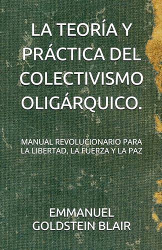 LA TEORÍA Y PRÁCTICA DEL COLECTIVISMO OLIGÁRQUICO.: MANUAL REVOLUCIONARIO PARA LA LIBERTAD, LA FUERZA Y LA PAZ