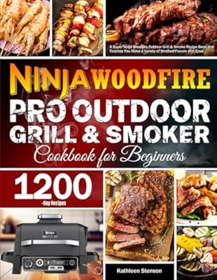 Ninja Woodfire Pro Outdoor Grill & Smoker Cookbook for Beginners: A Super Ninja Woodfire Outdoor Grill & Smoke Recipe Book that Teaches You Make a Variety of Smoked Flavors with Ease