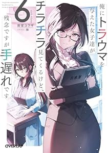 俺にトラウマを与えた女子達がチラチラ見てくるけど、残念ですが手遅れです 6 (オーバーラップ文庫)