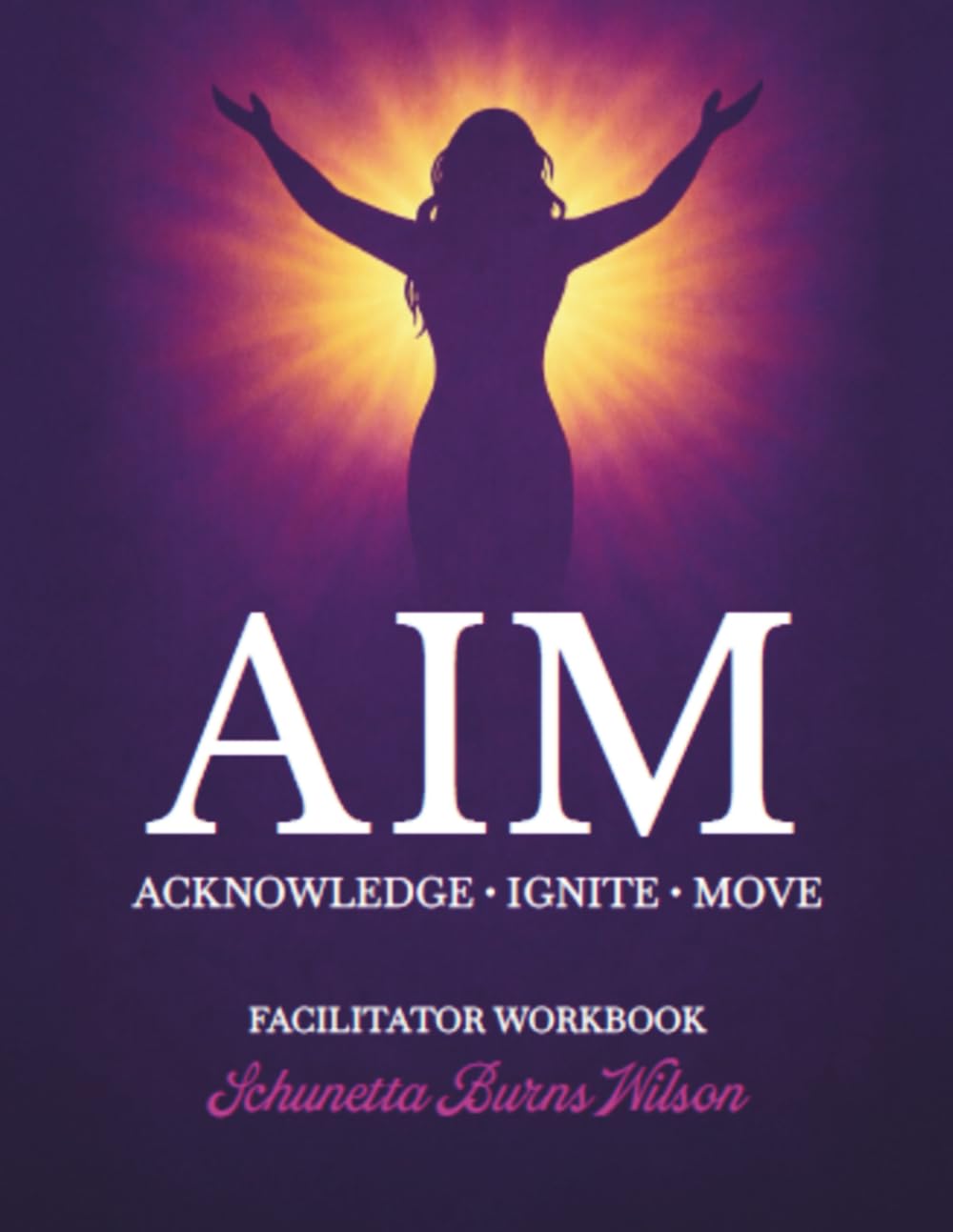 AIM ACKNOWLEDGE • IGNITE • MOVE: FACILITATOR WORKBOOK (Faith Based)